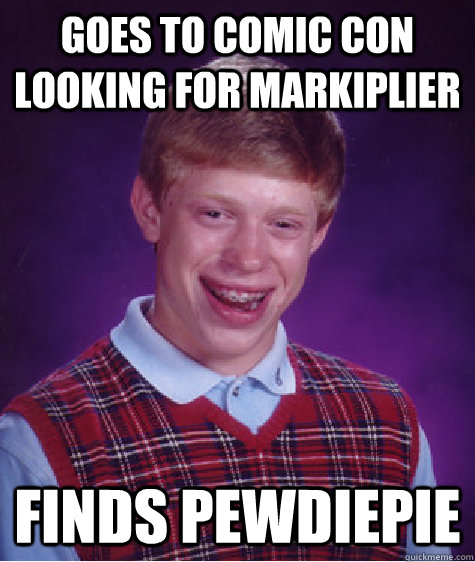 goes to comic con looking for markiplier finds pewdiepie  Bad Luck Brian