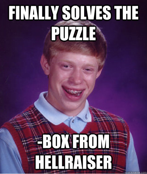 finally solves the puzzle -box from hellraiser - finally solves the puzzle -box from hellraiser  Bad Luck Brian