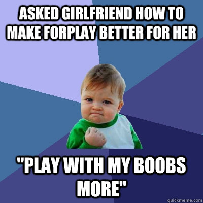 Asked girlfriend how to make forplay better for her 