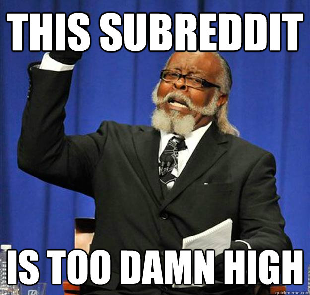 This subreddit Is too damn high  Jimmy McMillan