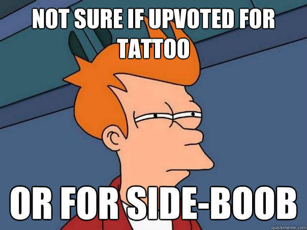 Not sure if upvoted for tattoo or for side-boob  Futurama Fry