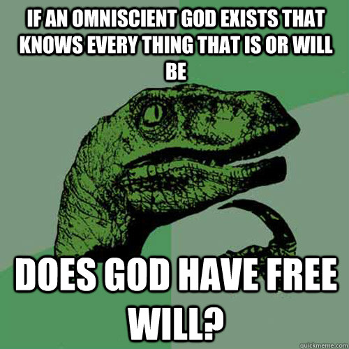 If an omniscient god exists that knows every thing that is or will be  does god have free will?  Philosoraptor