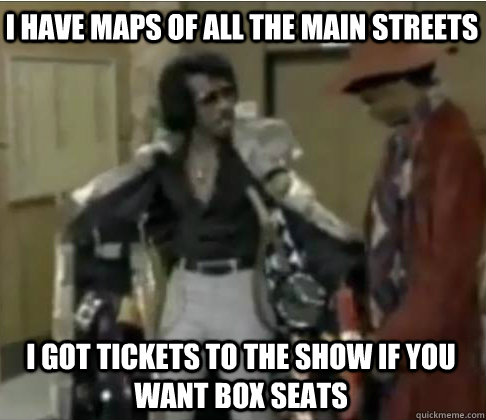 i have maps of all the main streets i got tickets to the show if you want box seats  Lootin Lenny