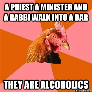 A priest a minister and a rabbi walk into a bar They are alcoholics   