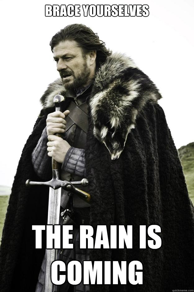 Brace yourselves The Rain is coming  Winter is coming