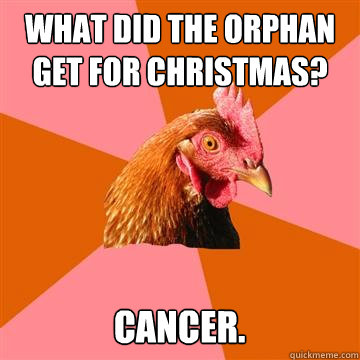 what did the orphan get for christmas? cancer.  Anti-Joke Chicken