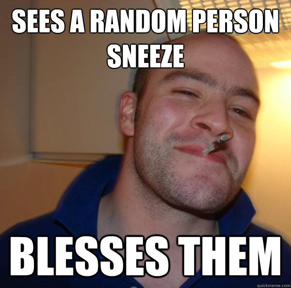 Sees a random person sneeze blesses them - Sees a random person sneeze blesses them  Misc