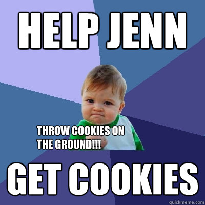 Help Jenn Get cookies Throw cookies ON THE GROUND!!! - Help Jenn Get cookies Throw cookies ON THE GROUND!!!  Success Kid