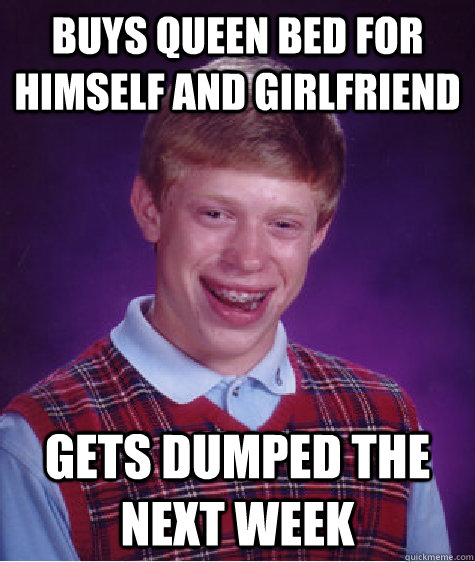 buys queen bed for himself and girlfriend gets dumped the next week  Bad Luck Brian