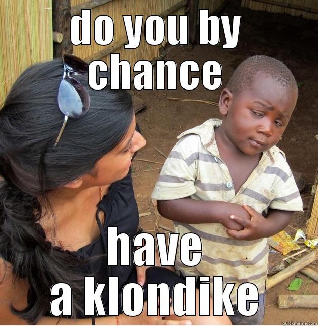 DO YOU BY CHANCE HAVE A KLONDIKE Skeptical Third World Kid