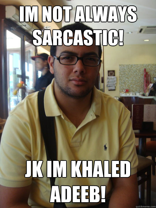 Im not ALWAYS sarcastic! Jk im khaled adeeb!  