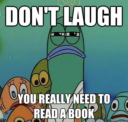 don't laugh you really need to 
read a book - don't laugh you really need to 
read a book  Serious fish SpongeBob