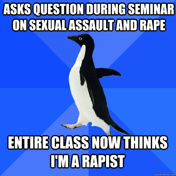 asks question during seminar on sexual assault and rape entire class now thinks i'm a rapist - asks question during seminar on sexual assault and rape entire class now thinks i'm a rapist  Socially Awkward Penguin