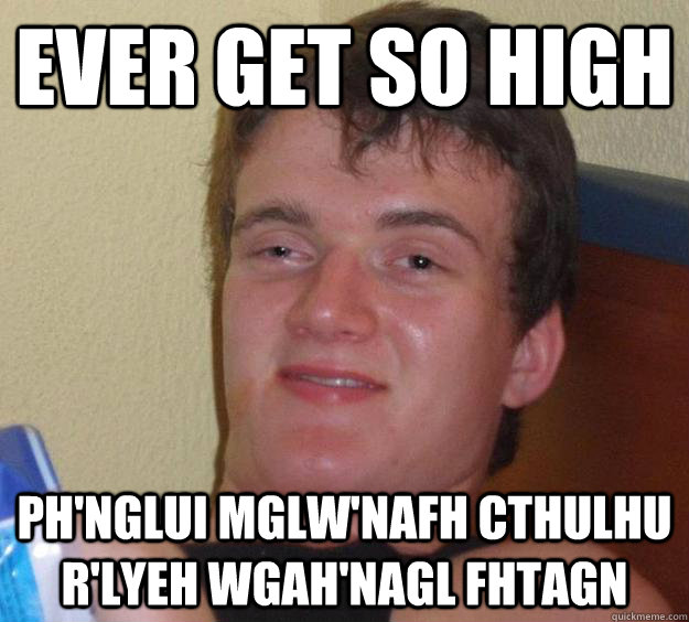 Ever get so high Ph'nglui mglw'nafh Cthulhu R'lyeh wgah'nagl fhtagn  10 Guy