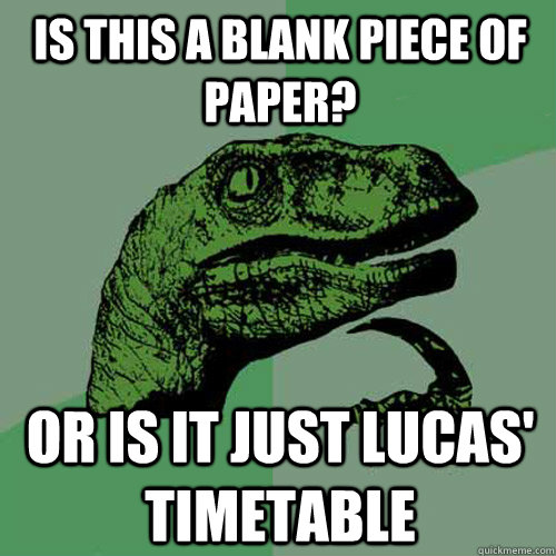 Is this a blank piece of paper? Or is it just Lucas' timetable - Is this a blank piece of paper? Or is it just Lucas' timetable  Philosoraptor
