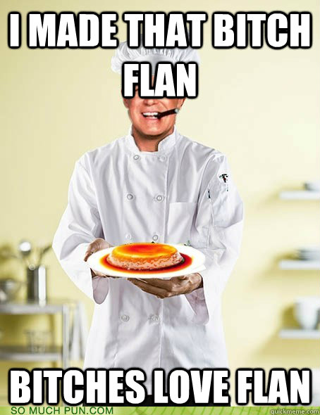 I made that bitch flan bitches love flan - I made that bitch flan bitches love flan  Flan