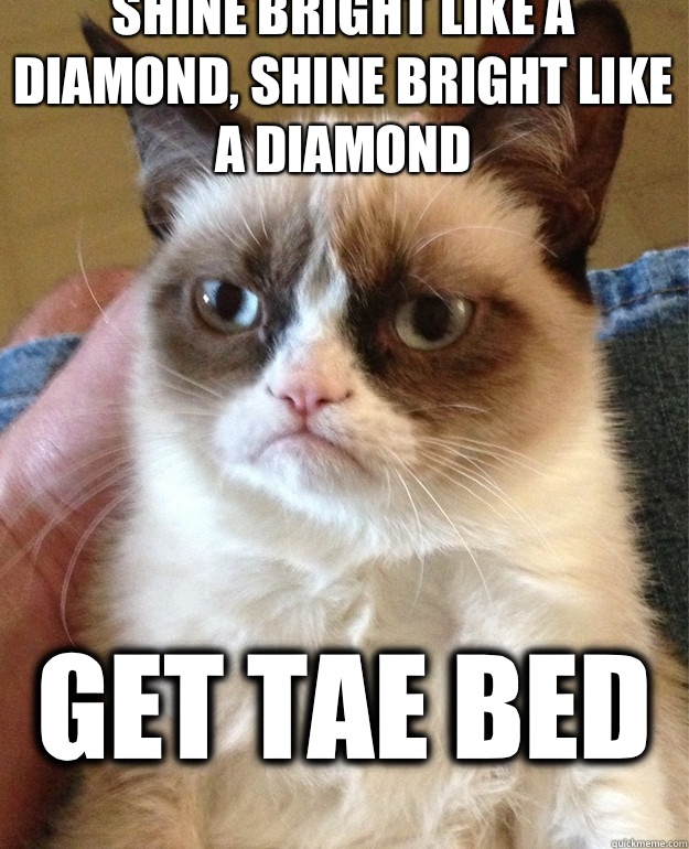 Shine bright like a diamond, shine bright like a diamond Get tae bed  Grumpy Cat