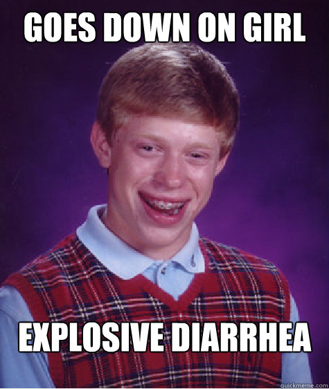 Goes down on girl Explosive diarrhea  Bad Luck Brian