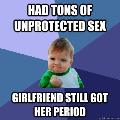 had tons of unprotected sex girlfriend still got her period  Success Kid