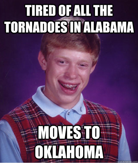 Tired of all the tornadoes in Alabama Moves to Oklahoma  Bad Luck Brian