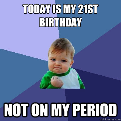 Today is my 21st birthday not on my period  Success Kid