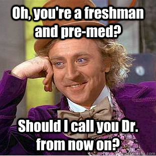 Oh, you're a freshman and pre-med?  Should I call you Dr. from now on?  - Oh, you're a freshman and pre-med?  Should I call you Dr. from now on?   Condescending Wonka