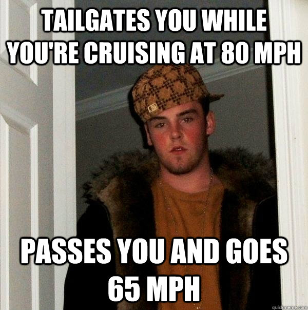 tailgates you while you're cruising at 80 mph passes you and goes 65 mph  Scumbag Steve