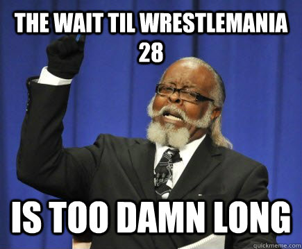 The wait til WrestleMania 28 is too damn long  Too Damn High