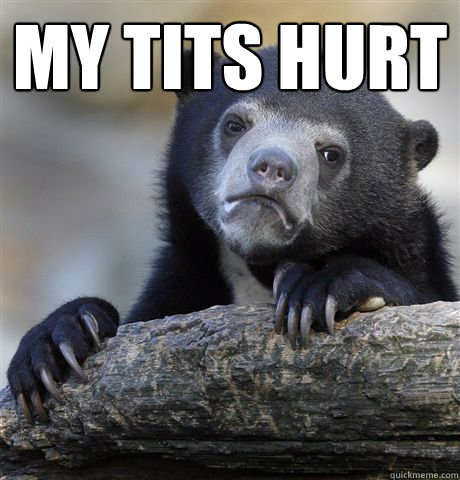 my tits hurt   Confession Bear