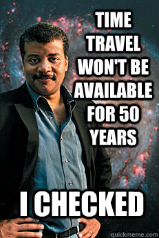 time travel won't be available for 50 years i checked  Neil deGrasse Tyson