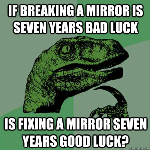 If breaking a mirror is seven years bad luck Is fixing a mirror seven years good luck?  Philosoraptor