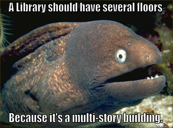 A LIBRARY SHOULD HAVE SEVERAL FLOORS BECAUSE IT'S A MULTI-STORY BUILDING. Bad Joke Eel