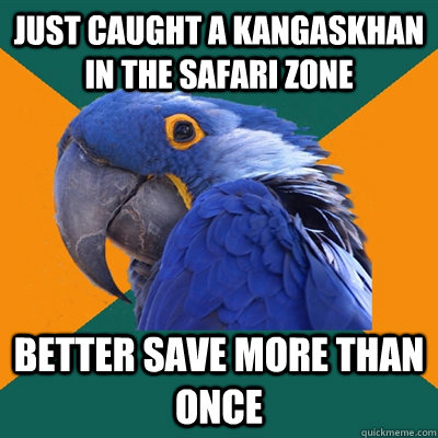 just caught a kangaskhan in the safari zone better save more than once  Paranoid Parrot