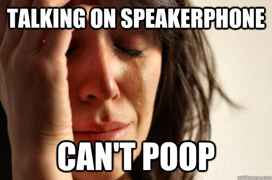 Talking on speakerphone Can't poop - Talking on speakerphone Can't poop  First World Problems