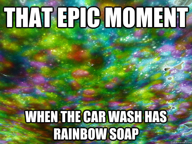 that epic moment when the car wash has rainbow soap - that epic moment when the car wash has rainbow soap  Misc