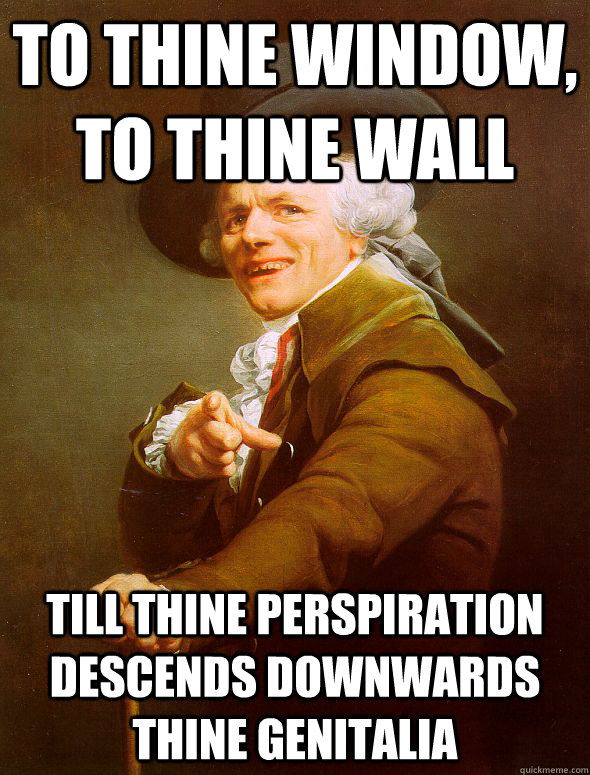 To thine window, to thine wall till thine perspiration descends downwards thine genitalia  Joseph Ducreux