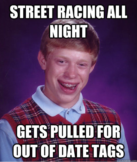 Street racing all night gets pulled for out of date tags  Unlucky Brian