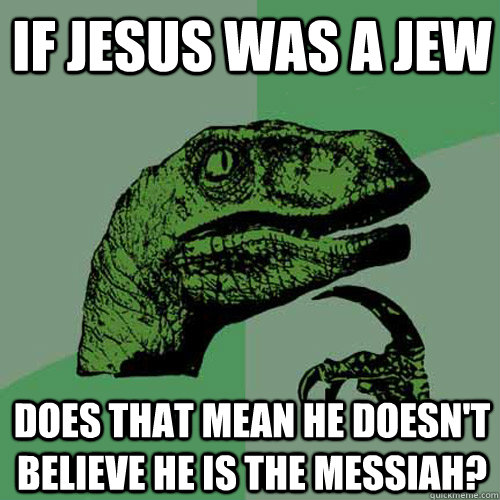 If jesus was a jew Does that mean he doesn't believe he is the messiah? - If jesus was a jew Does that mean he doesn't believe he is the messiah?  Philosoraptor