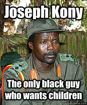 Joseph Kony The only black guy who wants children  Kony