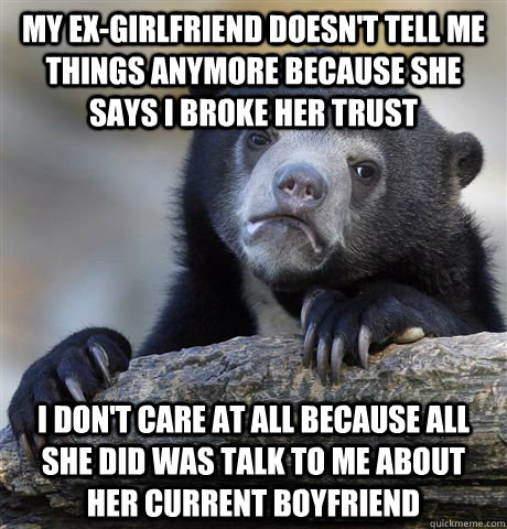 My ex-girlfriend doesn't tell me things anymore because she says I broke her trust I don't care at all because all she did was talk to me about her current boyfriend  Confession Bear