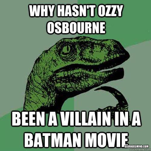 Why hasn't ozzy osbourne been a villain in a batman movie gloriousmind.com - Why hasn't ozzy osbourne been a villain in a batman movie gloriousmind.com  Philosoraptor