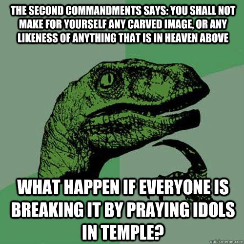 The second commandments says: You shall not make for yourself any carved image, or any likeness of anything that is in heaven above What happen if everyone is breaking it by praying idols in temple?  Philosoraptor