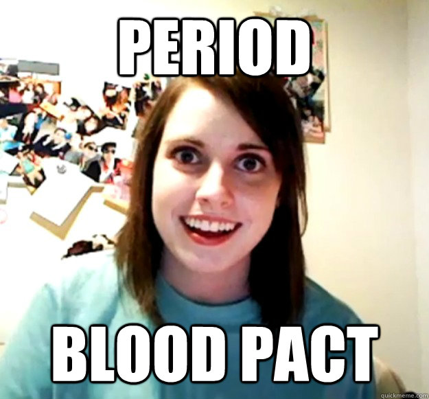 period blood pact - period blood pact  Overly Attached Girlfriend