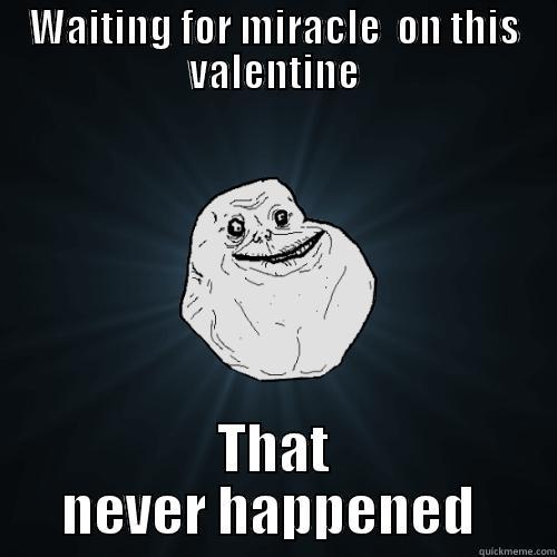 WAITING FOR MIRACLE  ON THIS VALENTINE THAT NEVER HAPPENED  Forever Alone