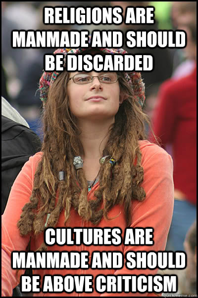 Religions are manmade and should be discarded Cultures are manmade and should be above criticism  College Liberal