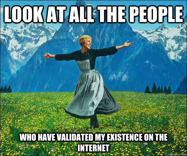 look at all the people Who have validated my existence on the internet - look at all the people Who have validated my existence on the internet  Sound of Music