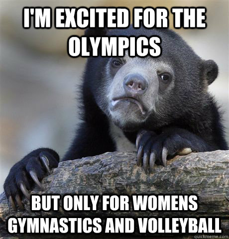 I'm Excited for the Olympics But only for Womens Gymnastics and Volleyball - I'm Excited for the Olympics But only for Womens Gymnastics and Volleyball  Confession Bear