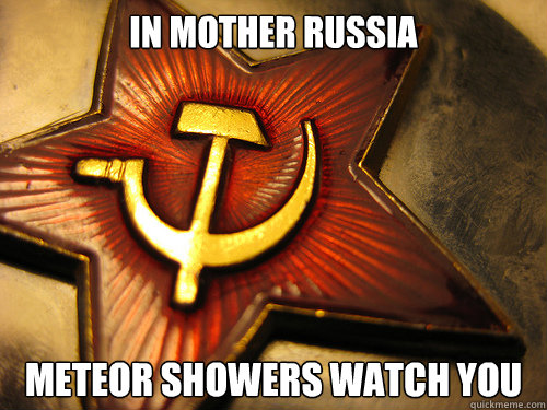 IN MOTHEr RUSSIA Meteor showers watch you  In Soviet Russia
