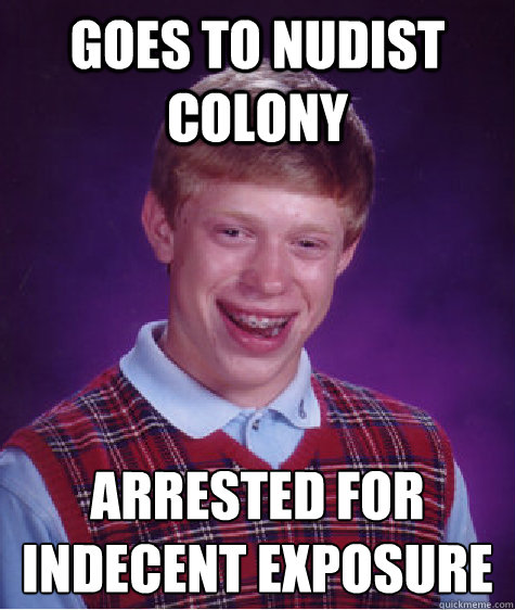 goes to nudist colony  arrested for indecent exposure   Bad Luck Brian