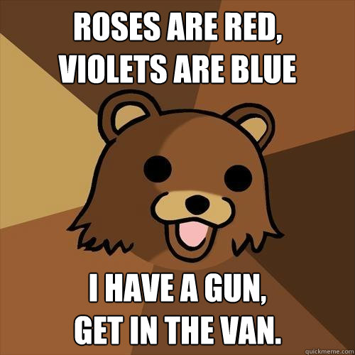 roses are red,
violets are blue i have a gun,
get in the van.  Pedobear